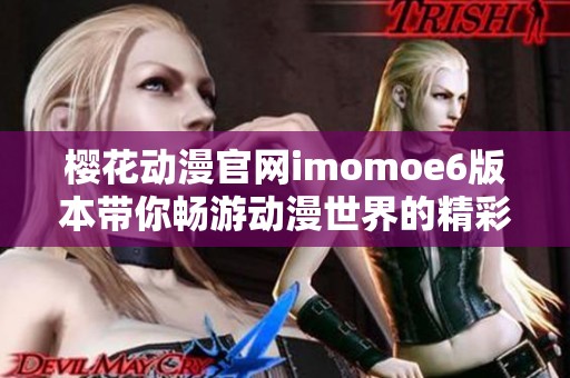 樱花动漫官网imomoe6版本带你畅游动漫世界的精彩与魅力