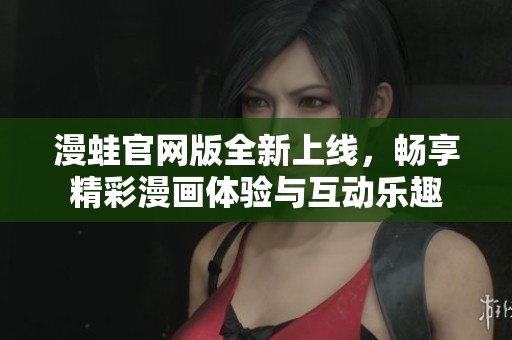 漫蛙官网版全新上线，畅享精彩漫画体验与互动乐趣