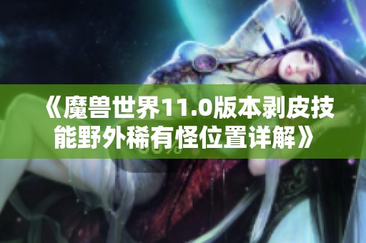《魔兽世界11.0版本剥皮技能野外稀有怪位置详解》