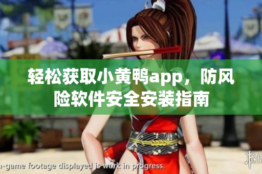 轻松获取小黄鸭app，防风险软件安全安装指南
