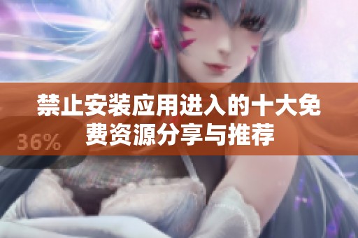 禁止安装应用进入的十大免费资源分享与推荐