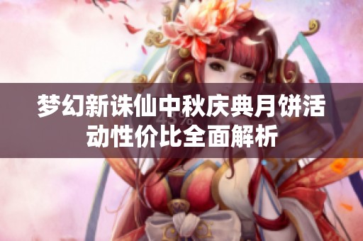 梦幻新诛仙中秋庆典月饼活动性价比全面解析