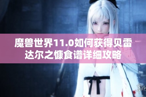魔兽世界11.0如何获得贝雷达尔之慷食谱详细攻略