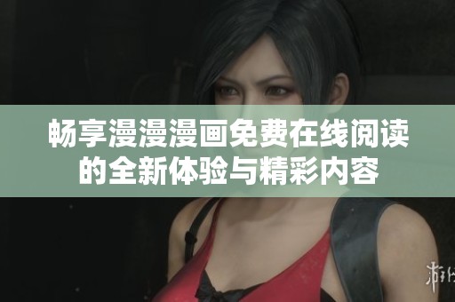 畅享漫漫漫画免费在线阅读的全新体验与精彩内容