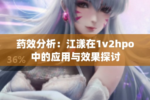 药效分析：江漾在1v2hpo中的应用与效果探讨
