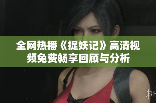 全网热播《捉妖记》高清视频免费畅享回顾与分析