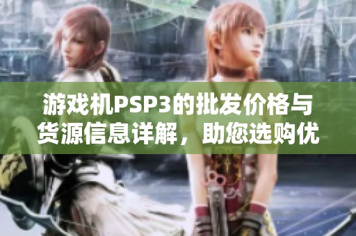 游戏机PSP3的批发价格与货源信息详解，助您选购优质产品