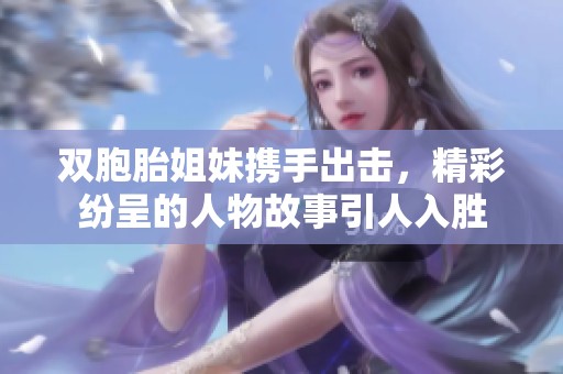 双胞胎姐妹携手出击，精彩纷呈的人物故事引人入胜