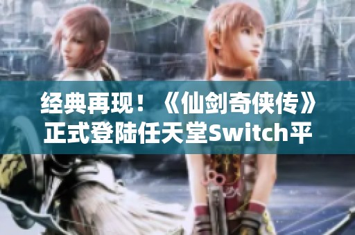 经典再现！《仙剑奇侠传》正式登陆任天堂Switch平台