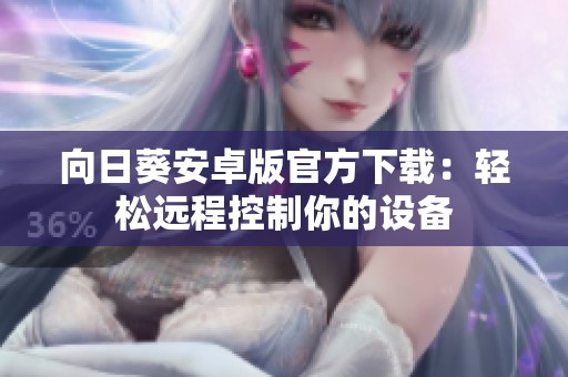 向日葵安卓版官方下载：轻松远程控制你的设备