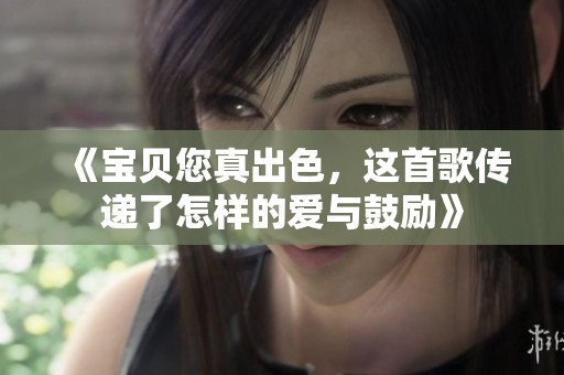 《宝贝您真出色，这首歌传递了怎样的爱与鼓励》