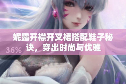 妮露开襟开叉裙搭配鞋子秘诀，穿出时尚与优雅