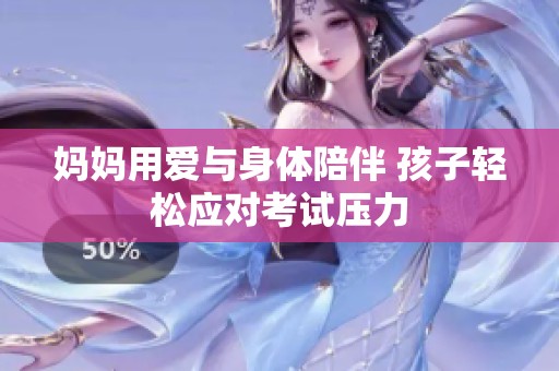 妈妈用爱与身体陪伴 孩子轻松应对考试压力