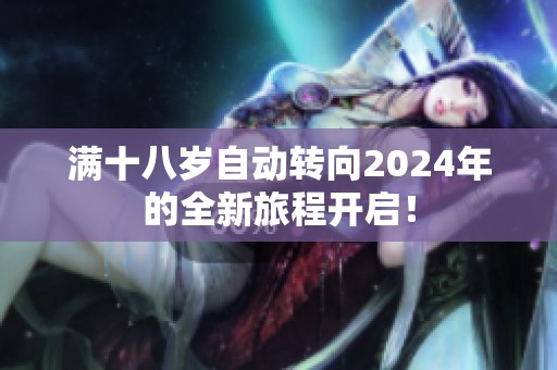 满十八岁自动转向2024年的全新旅程开启！