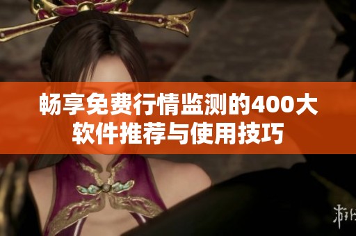 畅享免费行情监测的400大软件推荐与使用技巧