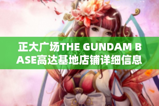 正大广场THE GUNDAM BASE高达基地店铺详细信息与价格指南