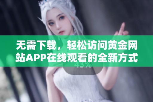 无需下载，轻松访问黄金网站APP在线观看的全新方式