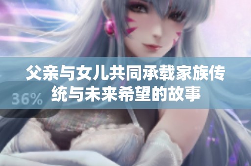 父亲与女儿共同承载家族传统与未来希望的故事