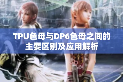 TPU色母与DP6色母之间的主要区别及应用解析