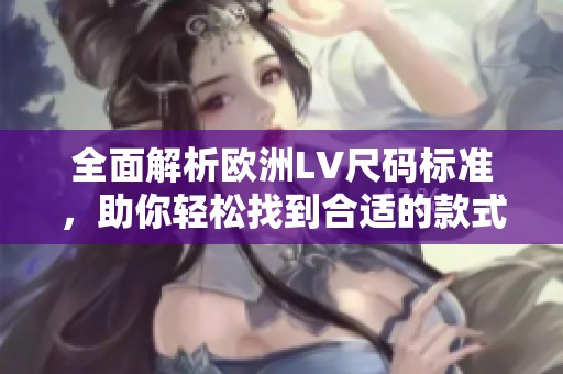 全面解析欧洲LV尺码标准，助你轻松找到合适的款式