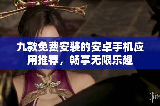 九款免费安装的安卓手机应用推荐，畅享无限乐趣