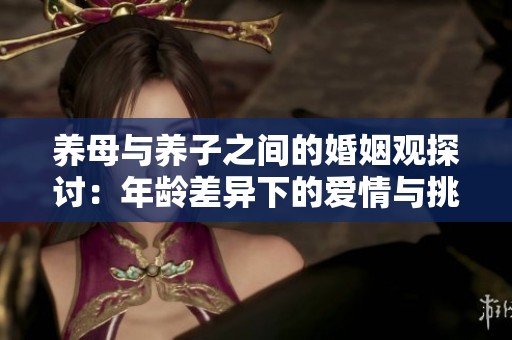 养母与养子之间的婚姻观探讨：年龄差异下的爱情与挑战