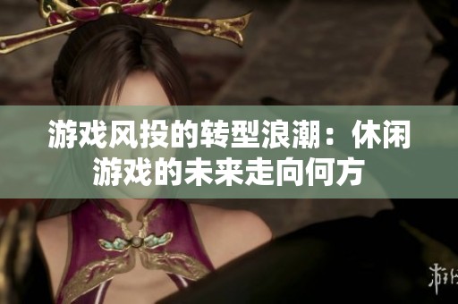 游戏风投的转型浪潮：休闲游戏的未来走向何方