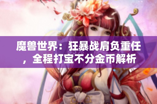 魔兽世界：狂暴战肩负重任，全程打宝不分金币解析