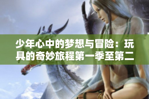 少年心中的梦想与冒险：玩具的奇妙旅程第一季至第二十集