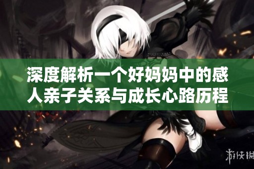 深度解析一个好妈妈中的感人亲子关系与成长心路历程