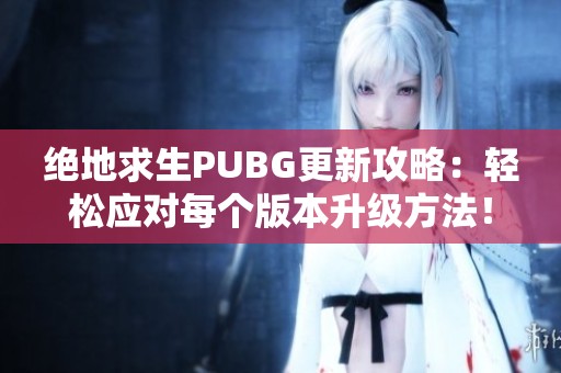 绝地求生PUBG更新攻略：轻松应对每个版本升级方法！