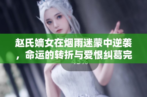 赵氏嫡女在烟雨迷蒙中逆袭，命运的转折与爱恨纠葛完整版