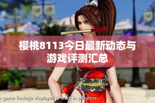 樱桃8113今日最新动态与游戏评测汇总