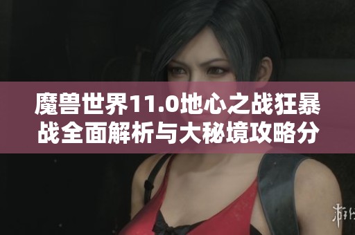 魔兽世界11.0地心之战狂暴战全面解析与大秘境攻略分享