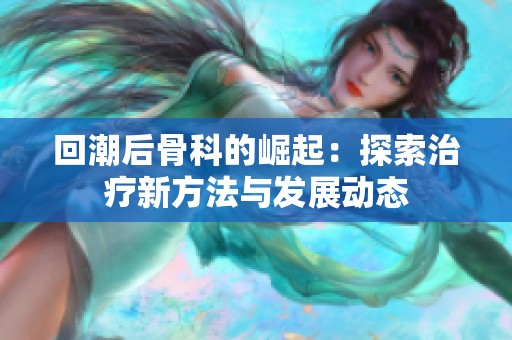 回潮后骨科的崛起：探索治疗新方法与发展动态