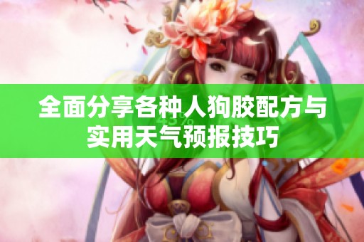 全面分享各种人狗胶配方与实用天气预报技巧