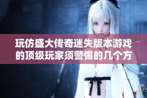 玩仿盛大传奇迷失版本游戏的顶级玩家须警惕的几个方面