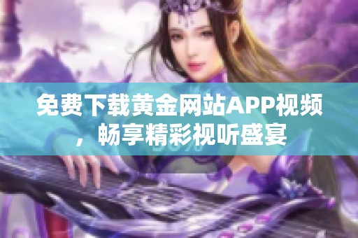 免费下载黄金网站APP视频，畅享精彩视听盛宴
