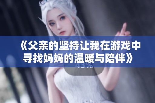 《父亲的坚持让我在游戏中寻找妈妈的温暖与陪伴》