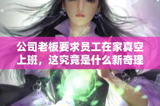 公司老板要求员工在家真空上班，这究竟是什么新奇理念