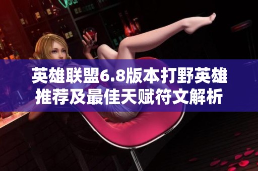 英雄联盟6.8版本打野英雄推荐及最佳天赋符文解析