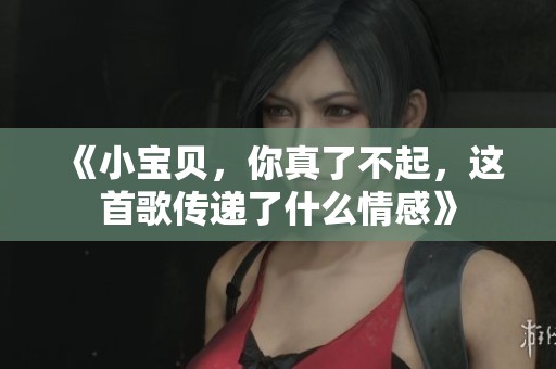 《小宝贝，你真了不起，这首歌传递了什么情感》
