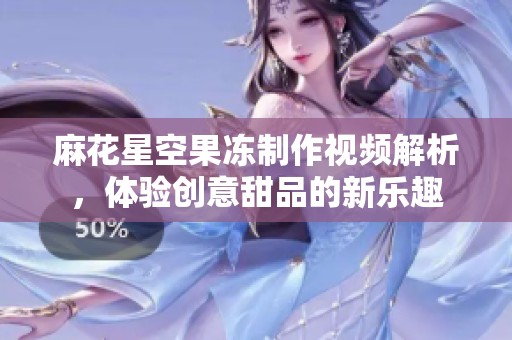 麻花星空果冻制作视频解析，体验创意甜品的新乐趣
