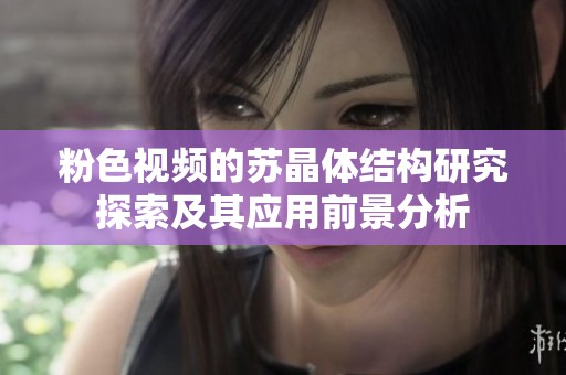 粉色视频的苏晶体结构研究探索及其应用前景分析