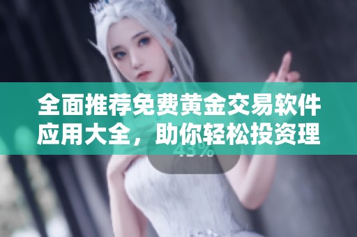 全面推荐免费黄金交易软件应用大全，助你轻松投资理财