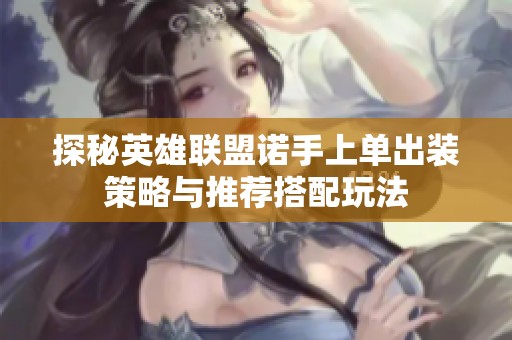 探秘英雄联盟诺手上单出装策略与推荐搭配玩法