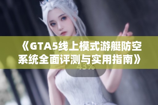 《GTA5线上模式游艇防空系统全面评测与实用指南》