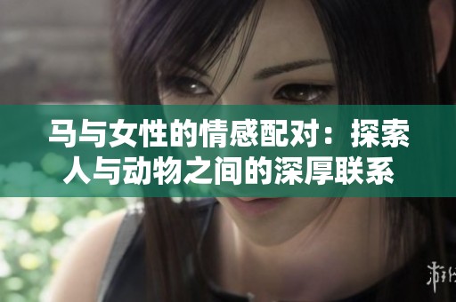 马与女性的情感配对：探索人与动物之间的深厚联系