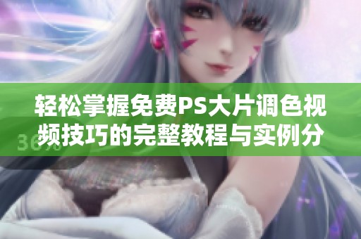 轻松掌握免费PS大片调色视频技巧的完整教程与实例分析