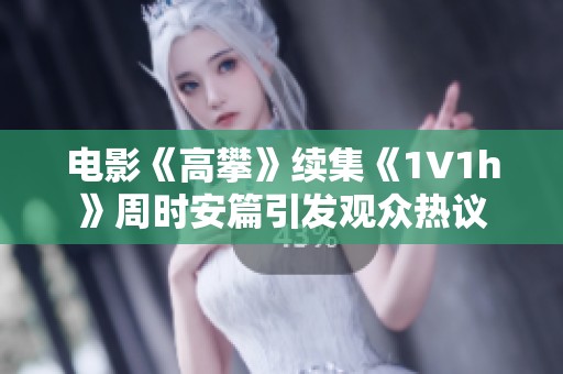 电影《高攀》续集《1∨1h》周时安篇引发观众热议